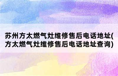 苏州方太燃气灶维修售后电话地址(方太燃气灶维修售后电话地址查询)