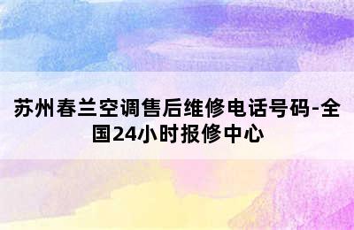 苏州春兰空调售后维修电话号码-全国24小时报修中心