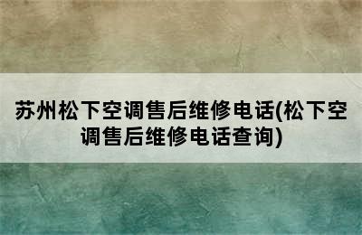 苏州松下空调售后维修电话(松下空调售后维修电话查询)