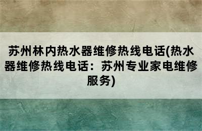 苏州林内热水器维修热线电话(热水器维修热线电话：苏州专业家电维修服务)