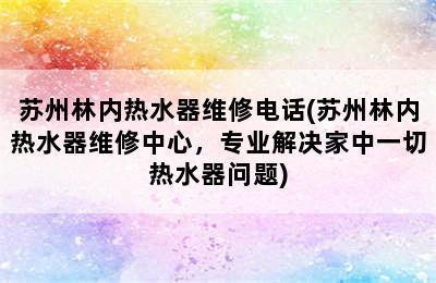 苏州林内热水器维修电话(苏州林内热水器维修中心，专业解决家中一切热水器问题)