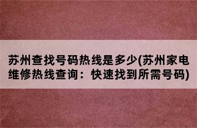 苏州查找号码热线是多少(苏州家电维修热线查询：快速找到所需号码)