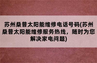 苏州桑普太阳能维修电话号码(苏州桑普太阳能维修服务热线，随时为您解决家电问题)