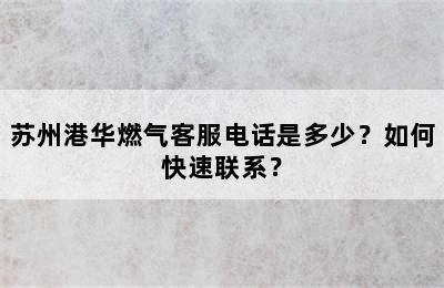 苏州港华燃气客服电话是多少？如何快速联系？