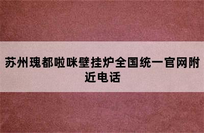 苏州瑰都啦咪壁挂炉全国统一官网附近电话