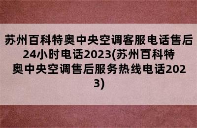 苏州百科特奥中央空调客服电话售后24小时电话2023(苏州百科特奥中央空调售后服务热线电话2023)