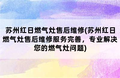 苏州红日燃气灶售后维修(苏州红日燃气灶售后维修服务完善，专业解决您的燃气灶问题)