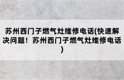 苏州西门子燃气灶维修电话(快速解决问题！苏州西门子燃气灶维修电话)