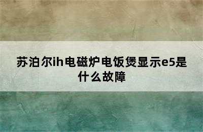 苏泊尔ih电磁炉电饭煲显示e5是什么故障