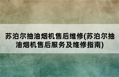 苏泊尔抽油烟机售后维修(苏泊尔抽油烟机售后服务及维修指南)