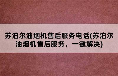 苏泊尔油烟机售后服务电话(苏泊尔油烟机售后服务，一键解决)