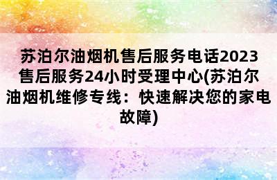 苏泊尔油烟机售后服务电话2023售后服务24小时受理中心(苏泊尔油烟机维修专线：快速解决您的家电故障)