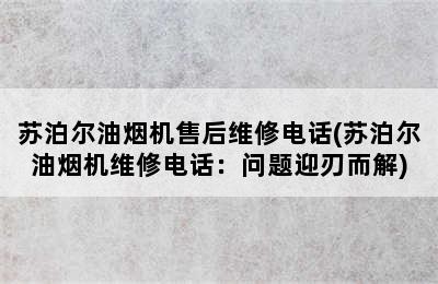 苏泊尔油烟机售后维修电话(苏泊尔油烟机维修电话：问题迎刃而解)