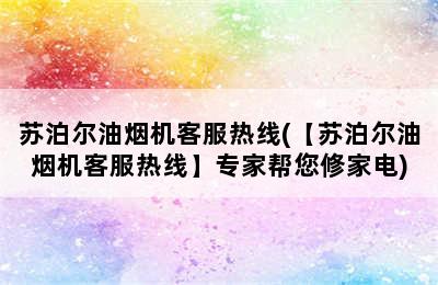 苏泊尔油烟机客服热线(【苏泊尔油烟机客服热线】专家帮您修家电)