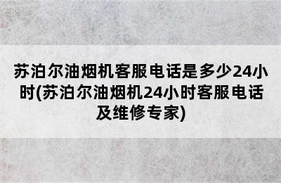 苏泊尔油烟机客服电话是多少24小时(苏泊尔油烟机24小时客服电话及维修专家)