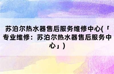 苏泊尔热水器售后服务维修中心(「专业维修：苏泊尔热水器售后服务中心」)