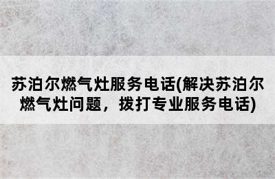 苏泊尔燃气灶服务电话(解决苏泊尔燃气灶问题，拨打专业服务电话)