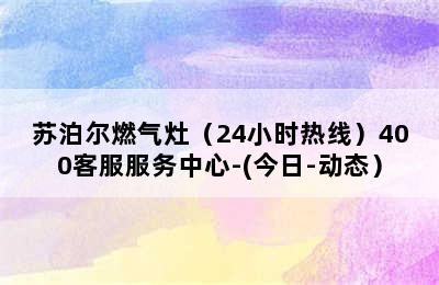 苏泊尔燃气灶（24小时热线）400客服服务中心-(今日-动态）