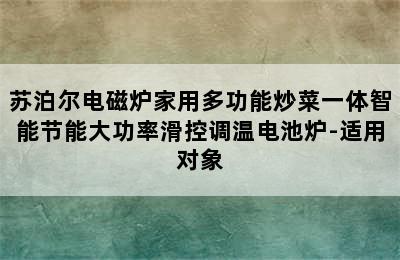 苏泊尔电磁炉家用多功能炒菜一体智能节能大功率滑控调温电池炉-适用对象