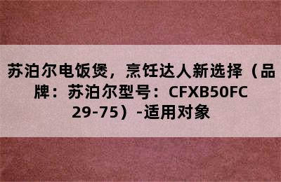 苏泊尔电饭煲，烹饪达人新选择（品牌：苏泊尔型号：CFXB50FC29-75）-适用对象