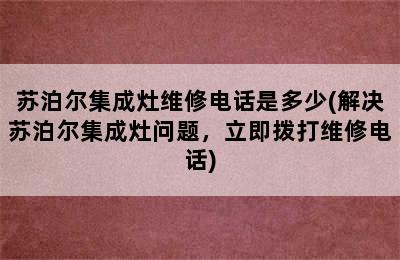 苏泊尔集成灶维修电话是多少(解决苏泊尔集成灶问题，立即拨打维修电话)