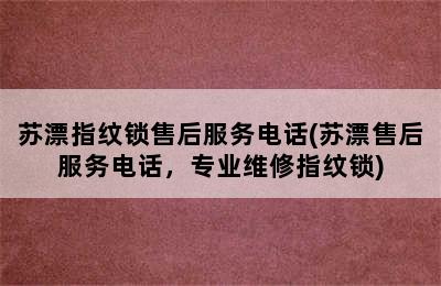 苏漂指纹锁售后服务电话(苏漂售后服务电话，专业维修指纹锁)