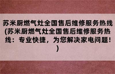 苏米厨燃气灶全国售后维修服务热线(苏米厨燃气灶全国售后维修服务热线：专业快捷，为您解决家电问题！)