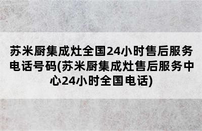 苏米厨集成灶全国24小时售后服务电话号码(苏米厨集成灶售后服务中心24小时全国电话)