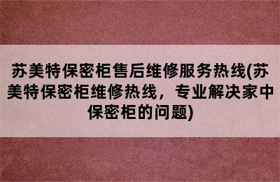 苏美特保密柜售后维修服务热线(苏美特保密柜维修热线，专业解决家中保密柜的问题)