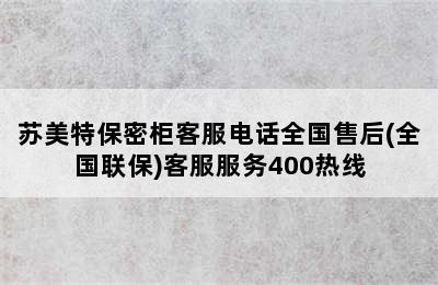 苏美特保密柜客服电话全国售后(全国联保)客服服务400热线