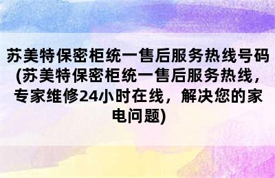 苏美特保密柜统一售后服务热线号码(苏美特保密柜统一售后服务热线，专家维修24小时在线，解决您的家电问题)