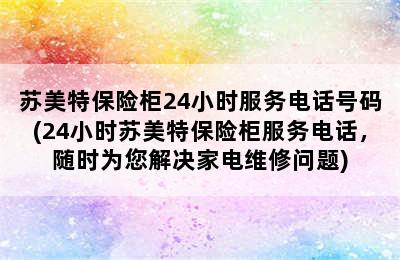 苏美特保险柜24小时服务电话号码(24小时苏美特保险柜服务电话，随时为您解决家电维修问题)