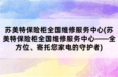 苏美特保险柜全国维修服务中心(苏美特保险柜全国维修服务中心——全方位、寄托您家电的守护者)