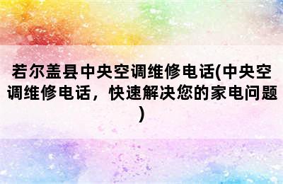 若尔盖县中央空调维修电话(中央空调维修电话，快速解决您的家电问题)