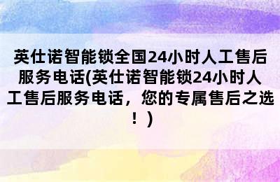 英仕诺智能锁全国24小时人工售后服务电话(英仕诺智能锁24小时人工售后服务电话，您的专属售后之选！)