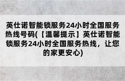 英仕诺智能锁服务24小时全国服务热线号码(【温馨提示】英仕诺智能锁服务24小时全国服务热线，让您的家更安心)