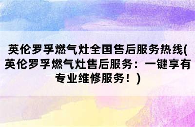 英伦罗孚燃气灶全国售后服务热线(英伦罗孚燃气灶售后服务：一键享有专业维修服务！)