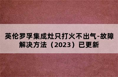 英伦罗孚集成灶只打火不出气-故障解决方法（2023）已更新