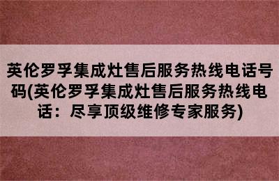 英伦罗孚集成灶售后服务热线电话号码(英伦罗孚集成灶售后服务热线电话：尽享顶级维修专家服务)