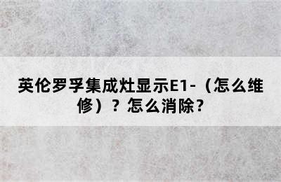 英伦罗孚集成灶显示E1-（怎么维修）？怎么消除？