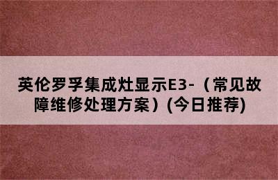 英伦罗孚集成灶显示E3-（常见故障维修处理方案）(今日推荐)