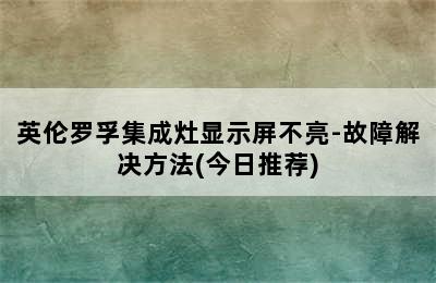 英伦罗孚集成灶显示屏不亮-故障解决方法(今日推荐)