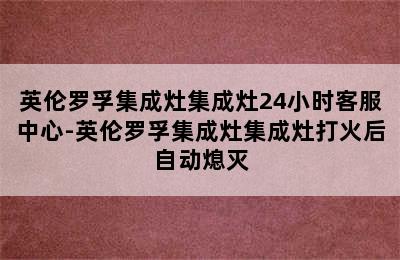 英伦罗孚集成灶集成灶24小时客服中心-英伦罗孚集成灶集成灶打火后自动熄灭