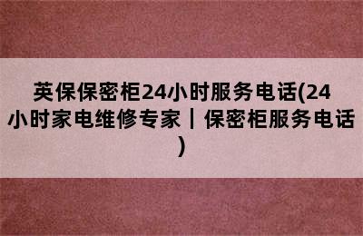 英保保密柜24小时服务电话(24小时家电维修专家｜保密柜服务电话)