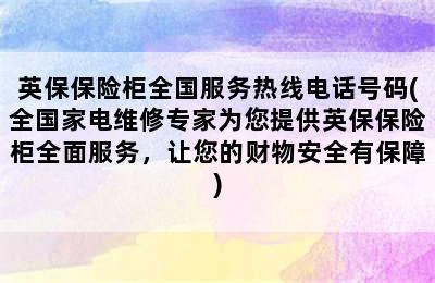 英保保险柜全国服务热线电话号码(全国家电维修专家为您提供英保保险柜全面服务，让您的财物安全有保障)