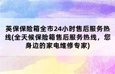 英保保险箱全市24小时售后服务热线(全天候保险箱售后服务热线，您身边的家电维修专家)