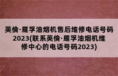 英倫·羅孚油烟机售后维修电话号码2023(联系英倫·羅孚油烟机维修中心的电话号码2023)