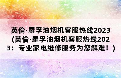 英倫·羅孚油烟机客服热线2023(英倫·羅孚油烟机客服热线2023：专业家电维修服务为您解难！)