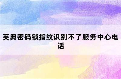 英典密码锁指纹识别不了服务中心电话