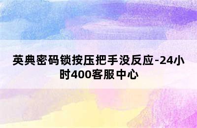 英典密码锁按压把手没反应-24小时400客服中心